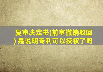 复审决定书(前审撤销驳回) 是说明专利可以授权了吗